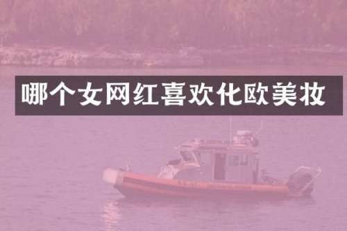 哪个女网红喜欢化欧美妆