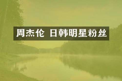 周杰伦 日韩明星粉丝
