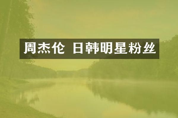 周杰伦 日韩明星粉丝