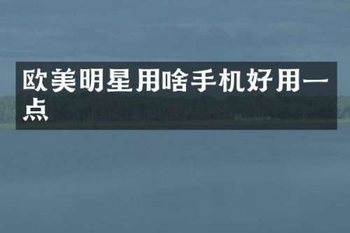 欧美明星用啥手机好用一点