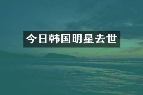 今日韩国明星去世