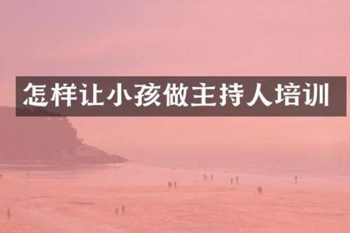 怎样让小孩做主持人培训