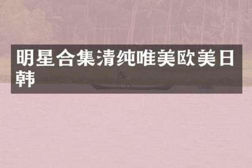 明星清纯唯美欧美日韩