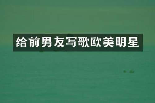 给前男友写歌欧美明星