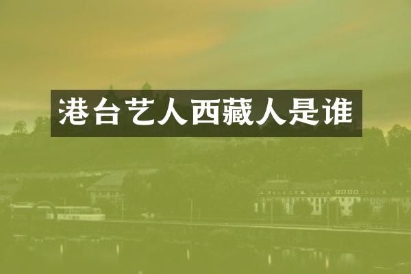 港台艺人西藏人是谁