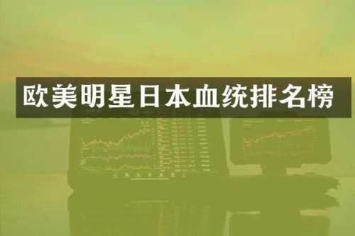 欧美明星日本血统排名榜