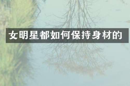 女明星都如何保持身材的