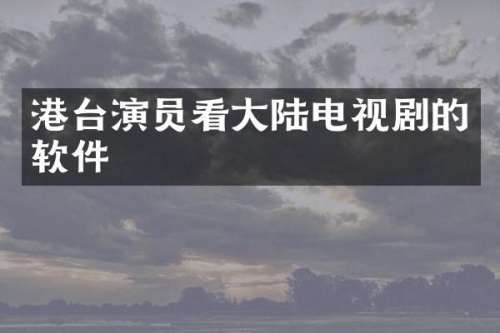 港台演员看大陆电视剧的软件