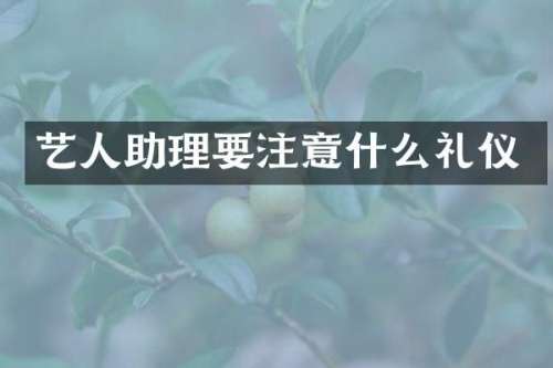 艺人助理要注意什么礼仪