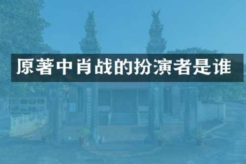 原著中肖战的扮演者是谁