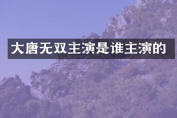 大唐无双主演是谁主演的