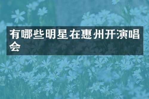 有哪些明星在惠州开演唱会