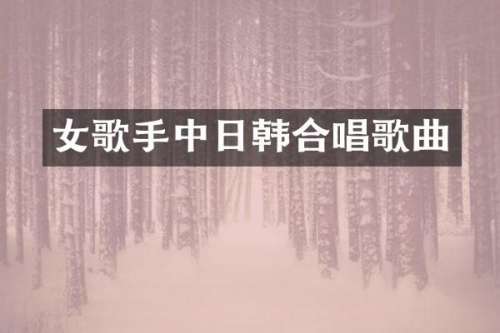 女歌手中日韩合唱歌曲