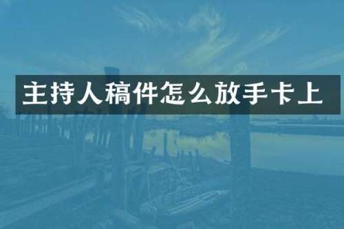 主持人稿件怎么放手卡上