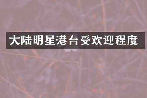 大陆明星港台受欢迎程度
