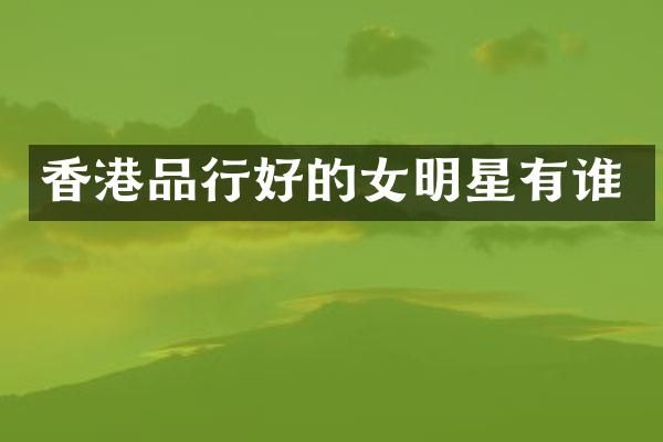 香港品行好的女明星有谁