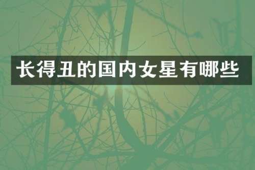 长得丑的国内女星有哪些