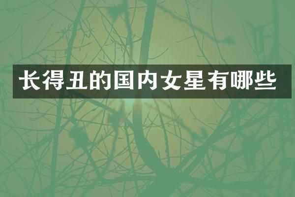 长得丑的国内女星有哪些
