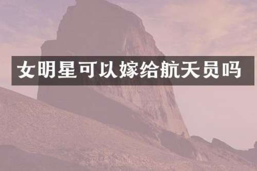 女明星可以嫁给航天员吗