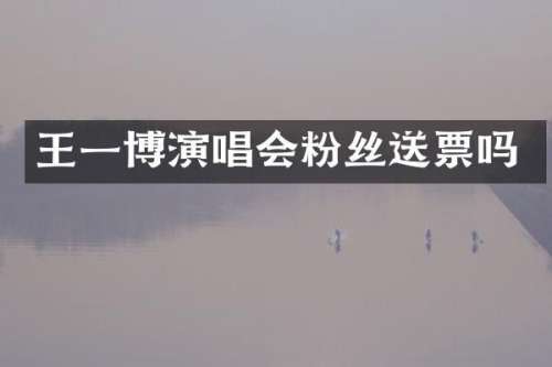 王一博演唱会粉丝送票吗