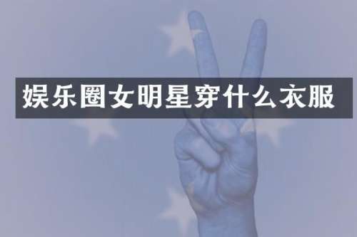 娱乐圈女明星穿什么衣服