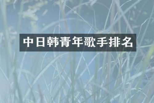 中日韩青年歌手排名