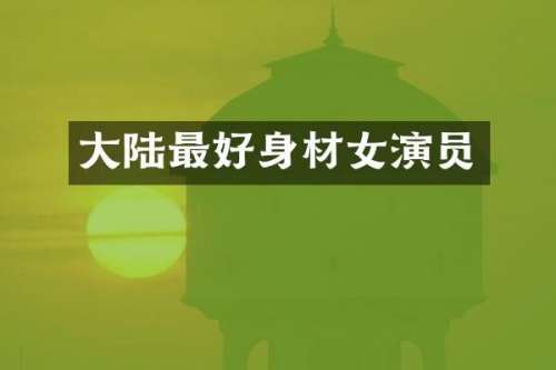 大陆最好身材女演员