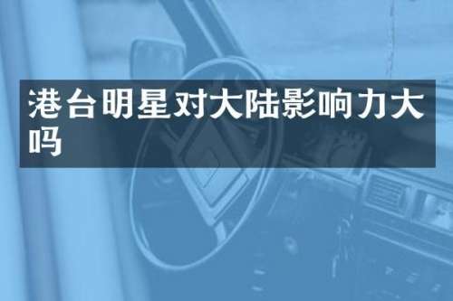 港台明星对大陆影响力大吗