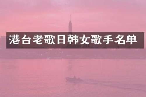 港台老歌日韩女歌手名单