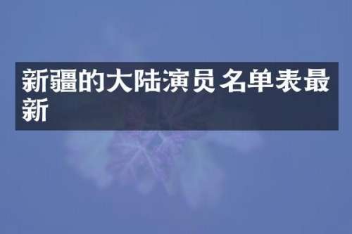 新疆的大陆演员名单表最新
