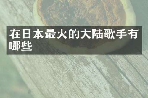 在日本最火的大陆歌手有哪些