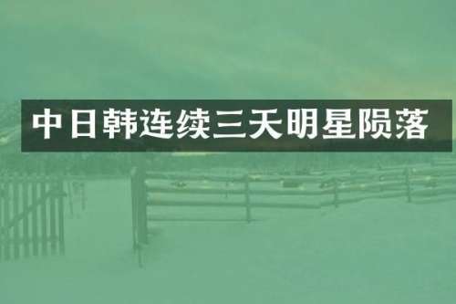 中日韩连续三天明星陨落