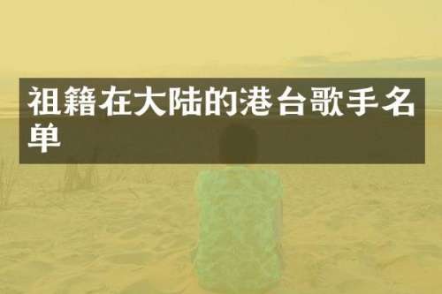 祖籍在大陆的港台歌手名单