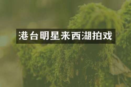 港台明星来西湖拍戏