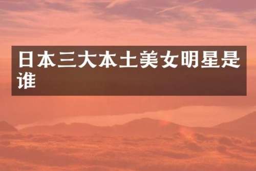 日本三大本土明星是谁