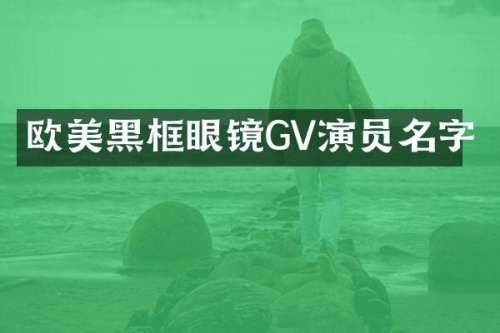 欧美黑框眼镜GV演员名字