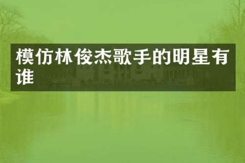 模仿林俊杰歌手的明星有谁