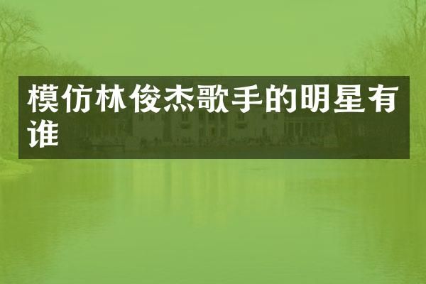 模仿林俊杰歌手的明星有谁