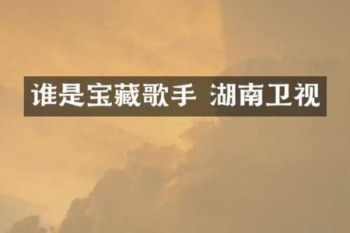 谁是宝藏歌手 湖南卫视