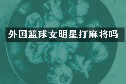 外国篮球女明星打麻将吗