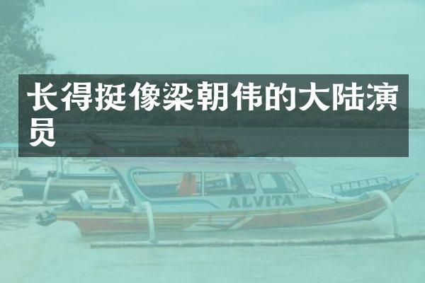 长得挺像梁朝伟的大陆演员