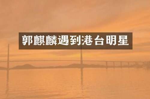 郭麒麟遇到港台明星