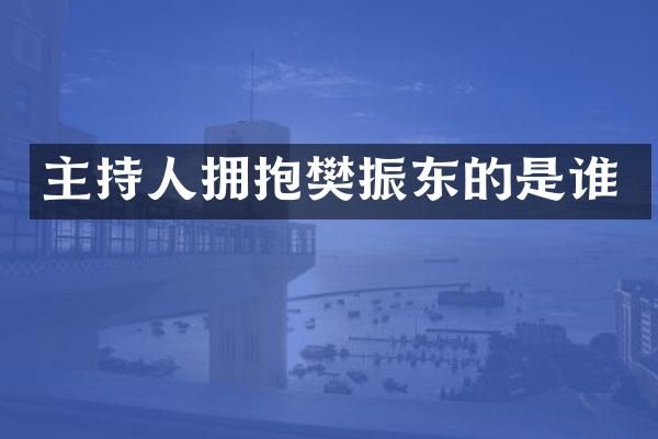 主持人拥抱樊振东的是谁