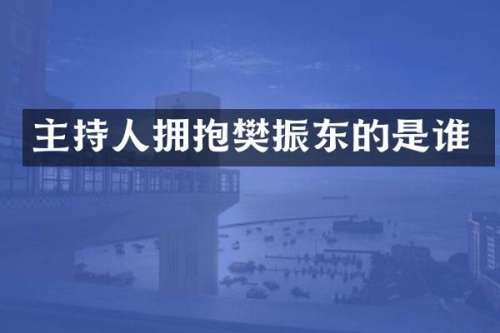主持人拥抱樊振东的是谁