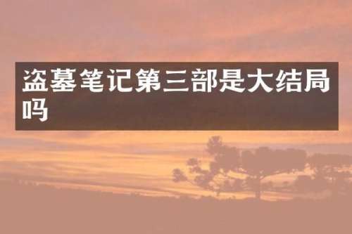 盗墓笔记第三部是大结局吗