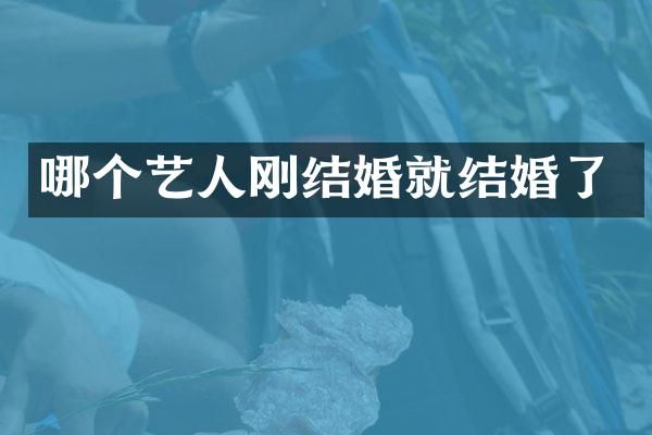 哪个艺人刚结婚就结婚了