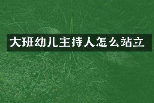 大班幼儿主持人怎么站立