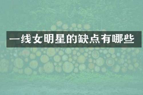 一线女明星的缺点有哪些