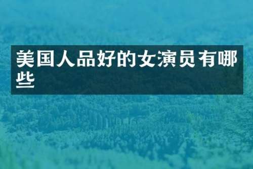 美国人品好的女演员有哪些