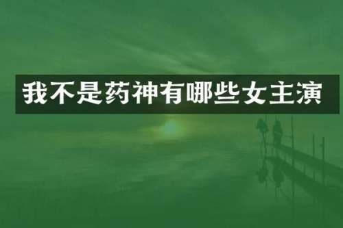 我不是药神有哪些女主演